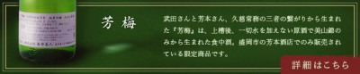 武田さんと芳本さん、久慈常務の三者の繋がりから生まれた「芳梅」は、上槽後、一切水を加えない原酒で美山錦のみから生まれた食中酒。盛岡市の芳本酒店でのみ販売されている限定商品です。詳細はこちら